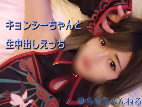【ゆららch】キョンシーちゃんと生中出しえっち【動画+写真集】 