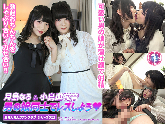 「おちんちんファンクラブ シリーズ 012 月島なる＆小鳥遊花音 男の娘同士でレズしよう♥ 」(乙女男子)のトップ画像