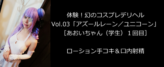 体験！幻のコスプレデリヘルVol.03「アズールレーン／ユニコーン」［あおいちゃん（学生）１回目］ローション手コキ＆口内射精 